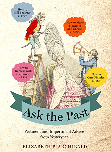 Ask the Past: Pertinent and Impertinent Advice from Yesteryear Ask the Past: Pertinent and Impertinent Advice from Yesteryear