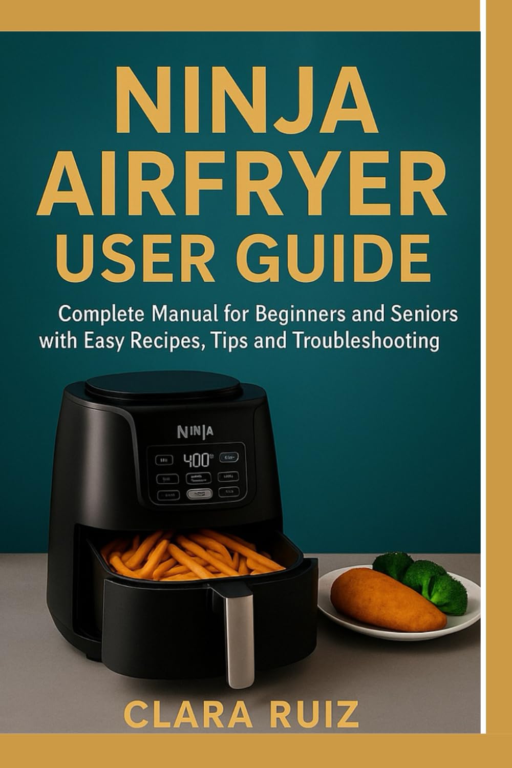 Ninja Airfryer User Guide: The Complete Manual for Begineers and Seniors with Easy Recipes, Tips and Troubleshooting.