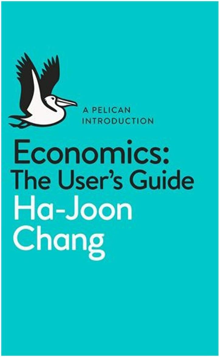 By Ha-Joon Chang Economics: The User's Guide: A Pelican Introduction (Pelican Books) Paperback โ April 16, 2014