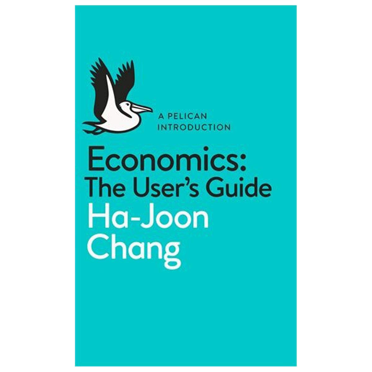 By Ha-Joon Chang Economics: The User's Guide: A Pelican Introduction (Pelican Books) Paperback – April 16, 2014