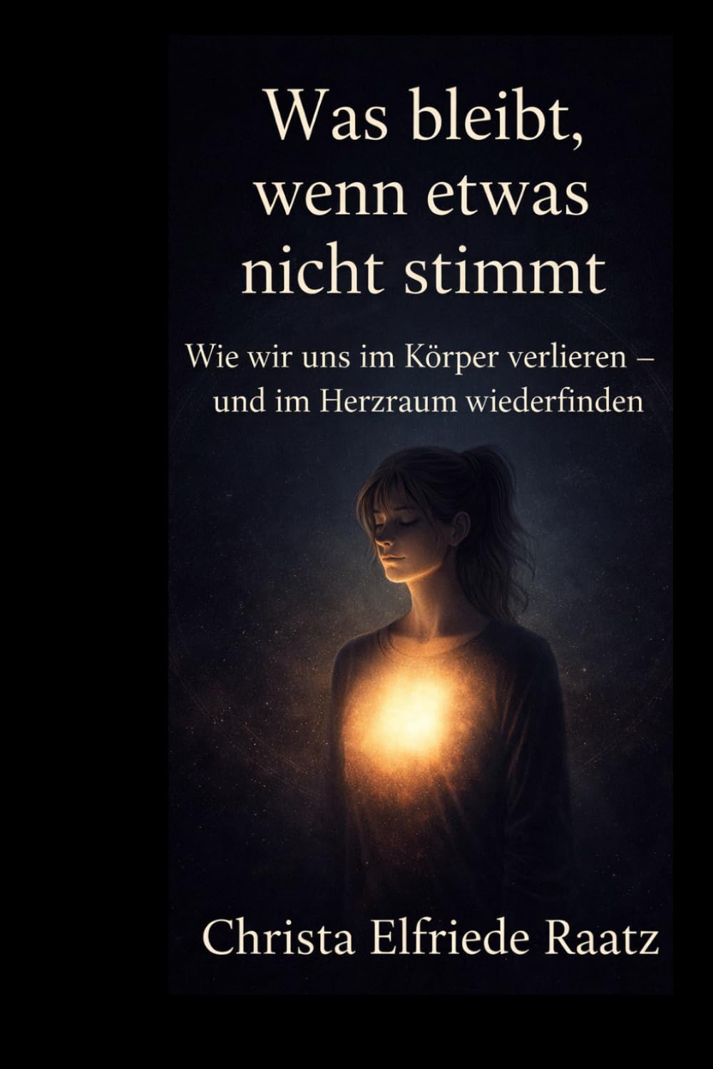 Was bleibt, wenn etwas nicht stimmt: Wie wir uns im Körper verlieren und im Herzraum wiederfinden (Die Herzkompass-Reihe - Herzführung, Selbstführung und KI im Wandel der Zeit)