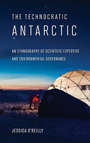 The Technocratic Antarctic: An Ethnography of Scientific Expertise and Environmental Governance