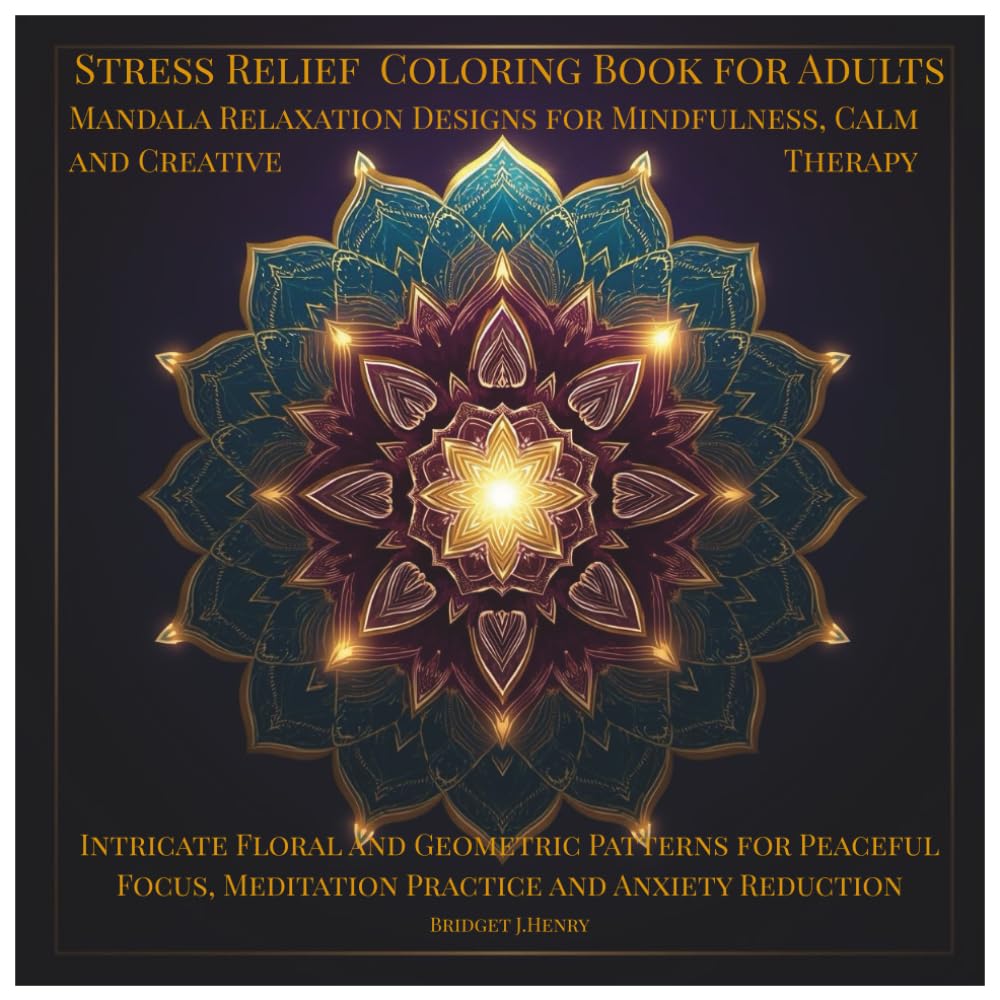 Stress Relief Coloring Book for Adults Mandala Relaxation Designs for Mindfulness, Calm and Creative Therapy: Intricate Floral and Geometric Patterns ... Meditation Practice and Anxiety Reduction