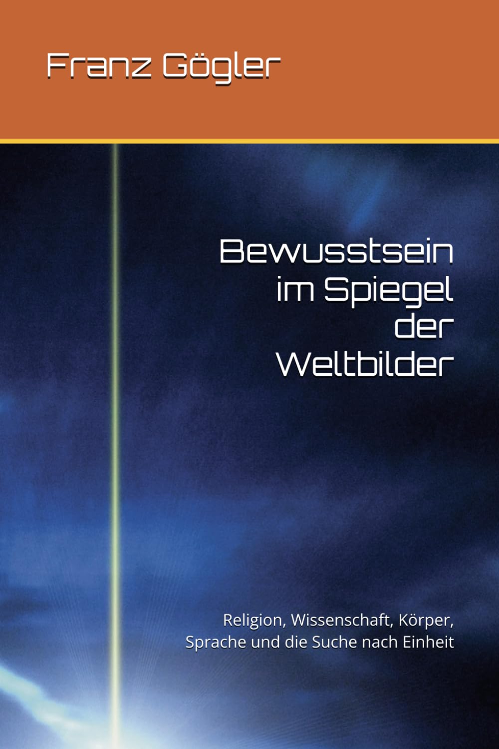 Bewusstsein im Spiegel der Weltbilder: Religion, Wissenschaft, Körper, Sprache und die Suche nach Einheit