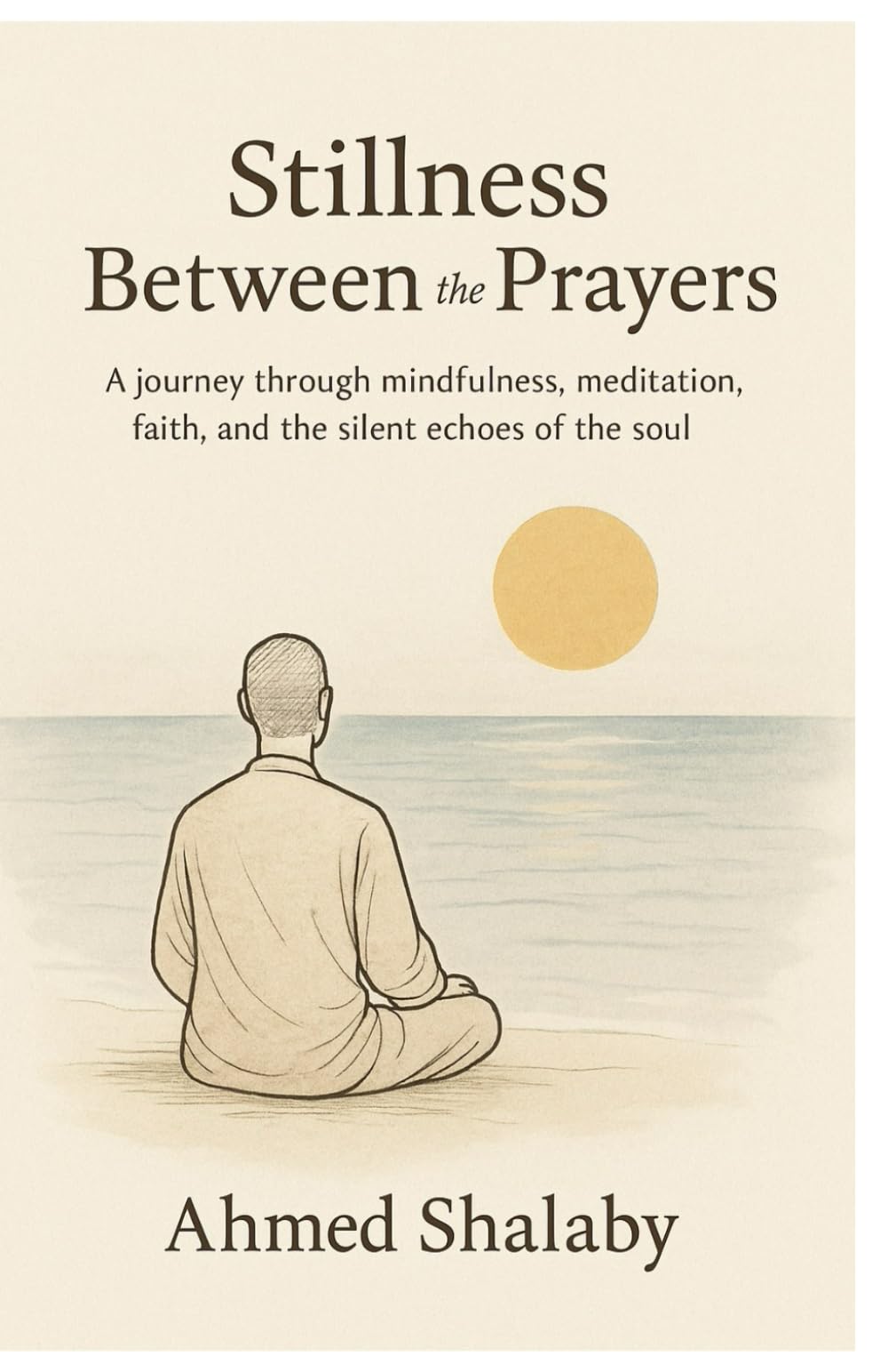 Stillness Between the Prayers: A journey through mindfulness, meditation, faith, and the silent echoes of the soul