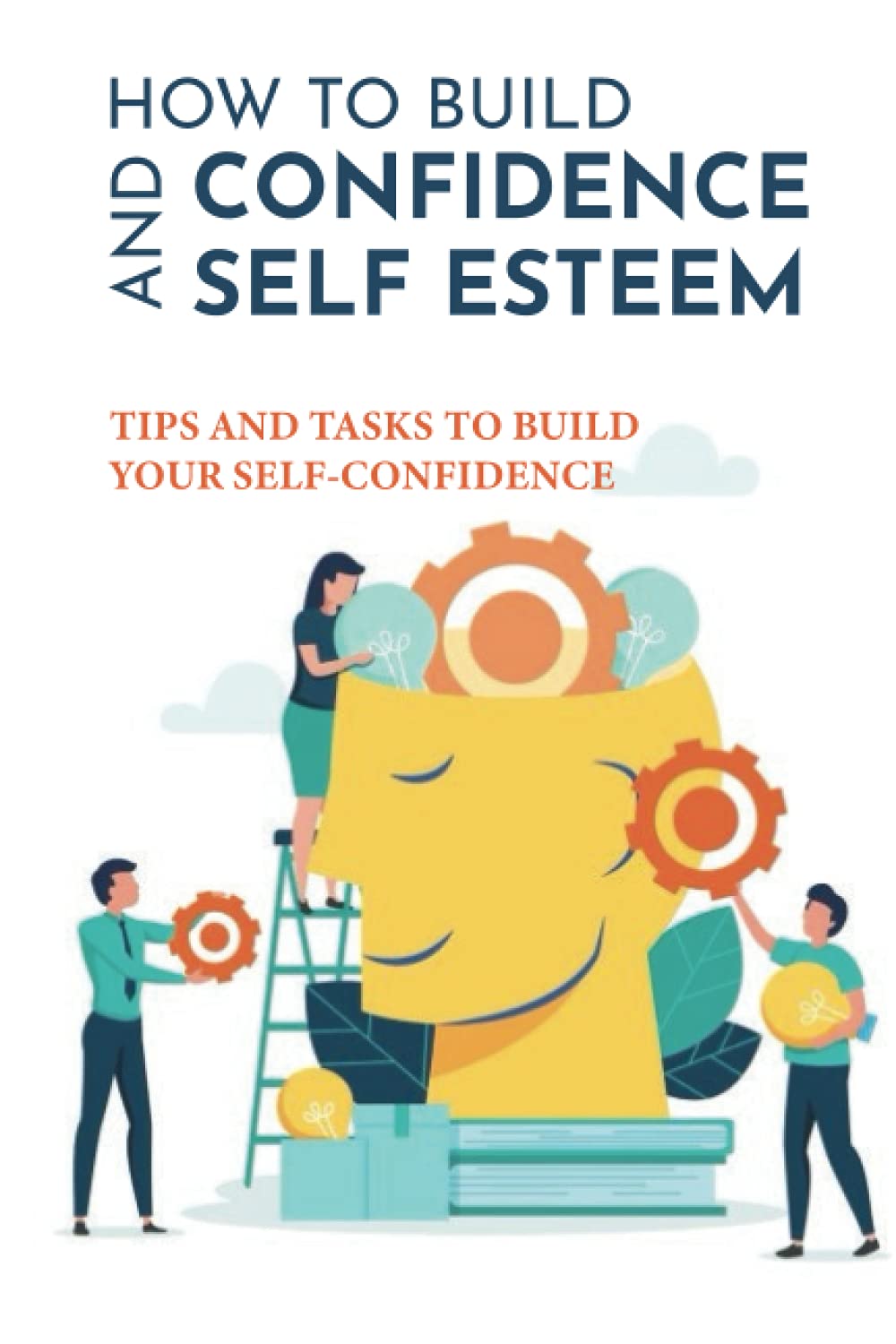 How To Build Confidence And Self Esteem: Tips And Tasks To Build Your Self-Confidence: How To Boost Your Self-Esteem And Confidence
