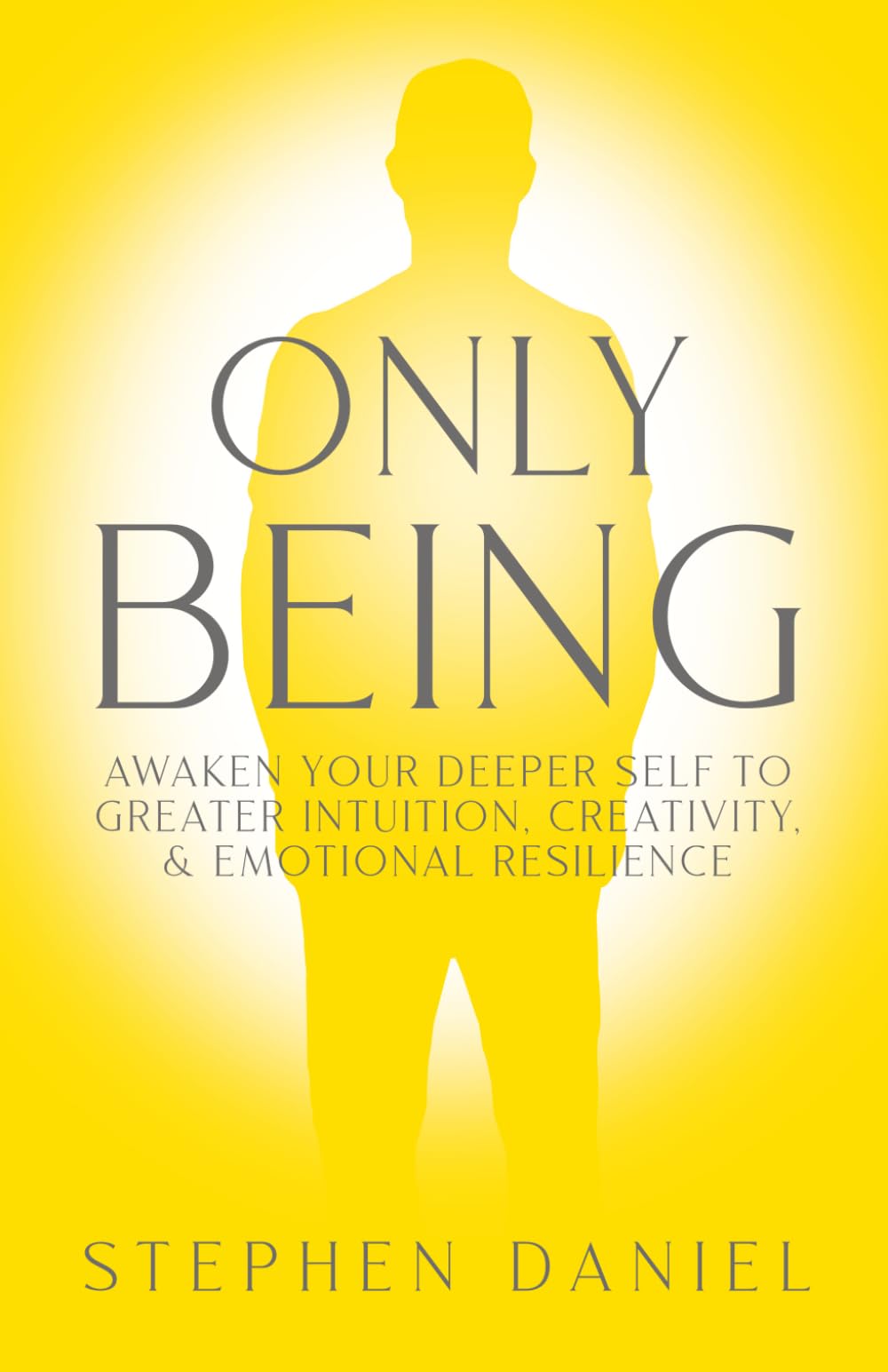 Only Being: Awaken Your Deeper Self to Greater Intuition, Creativity, and Emotional Resilience