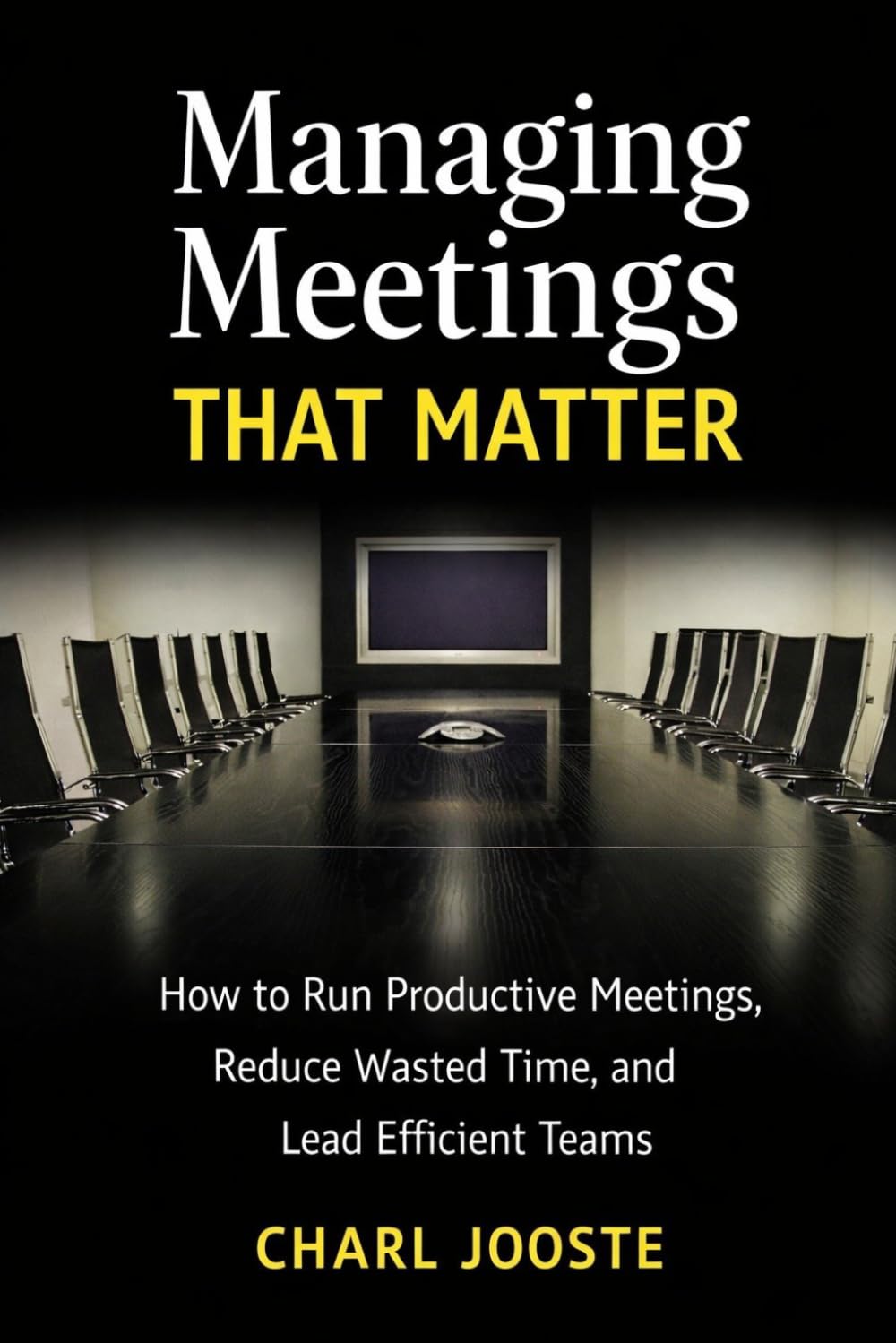 MANAGING MEETINGS THAT MATTER: How to Run Productive Meetings, Reduce Wasted Time, and Lead Efficient Teams (Business and Life Skills)