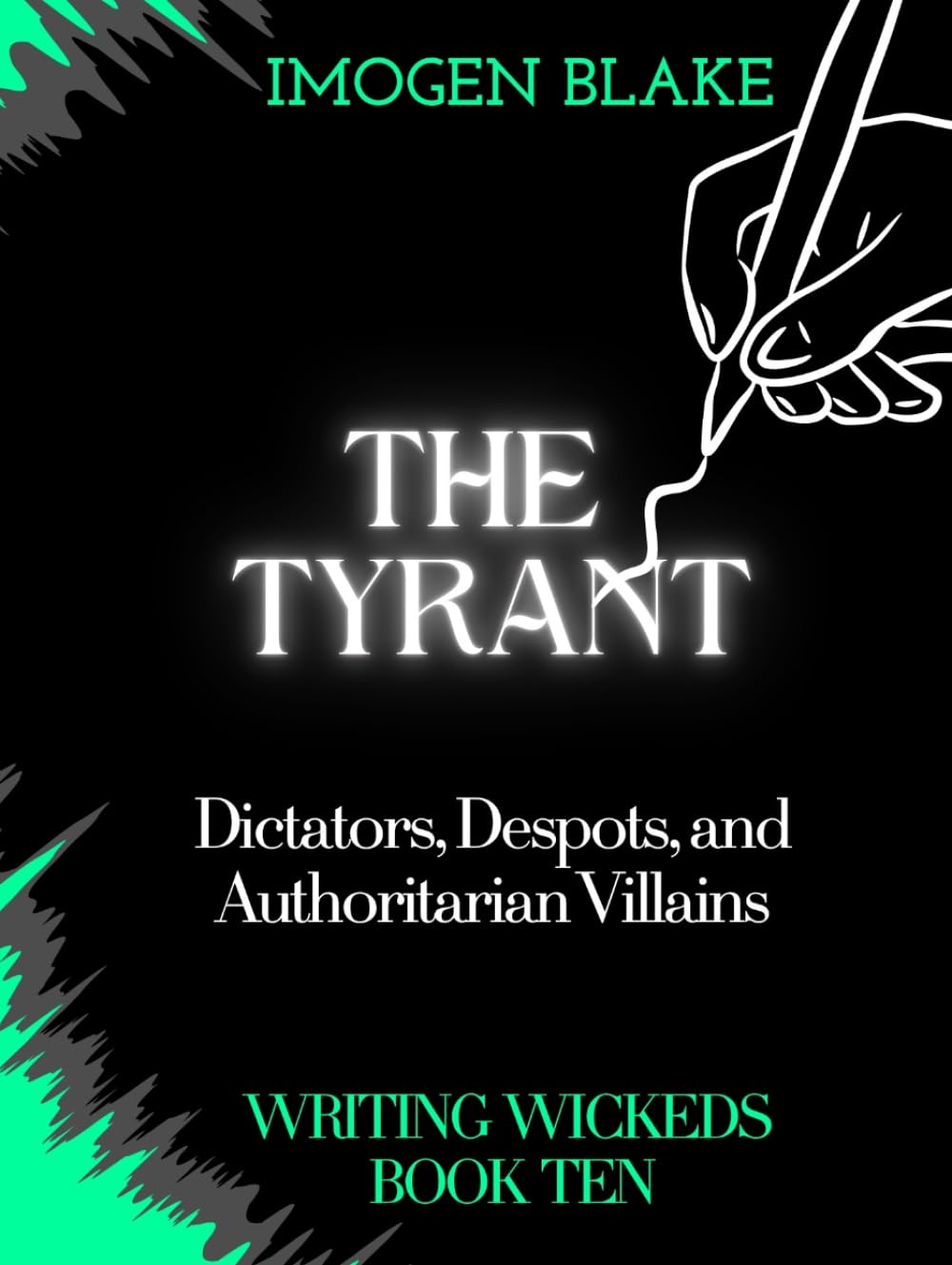 The Tyrant: Dictators, Despots, and Authoritarian Villains (Writing Wicked)