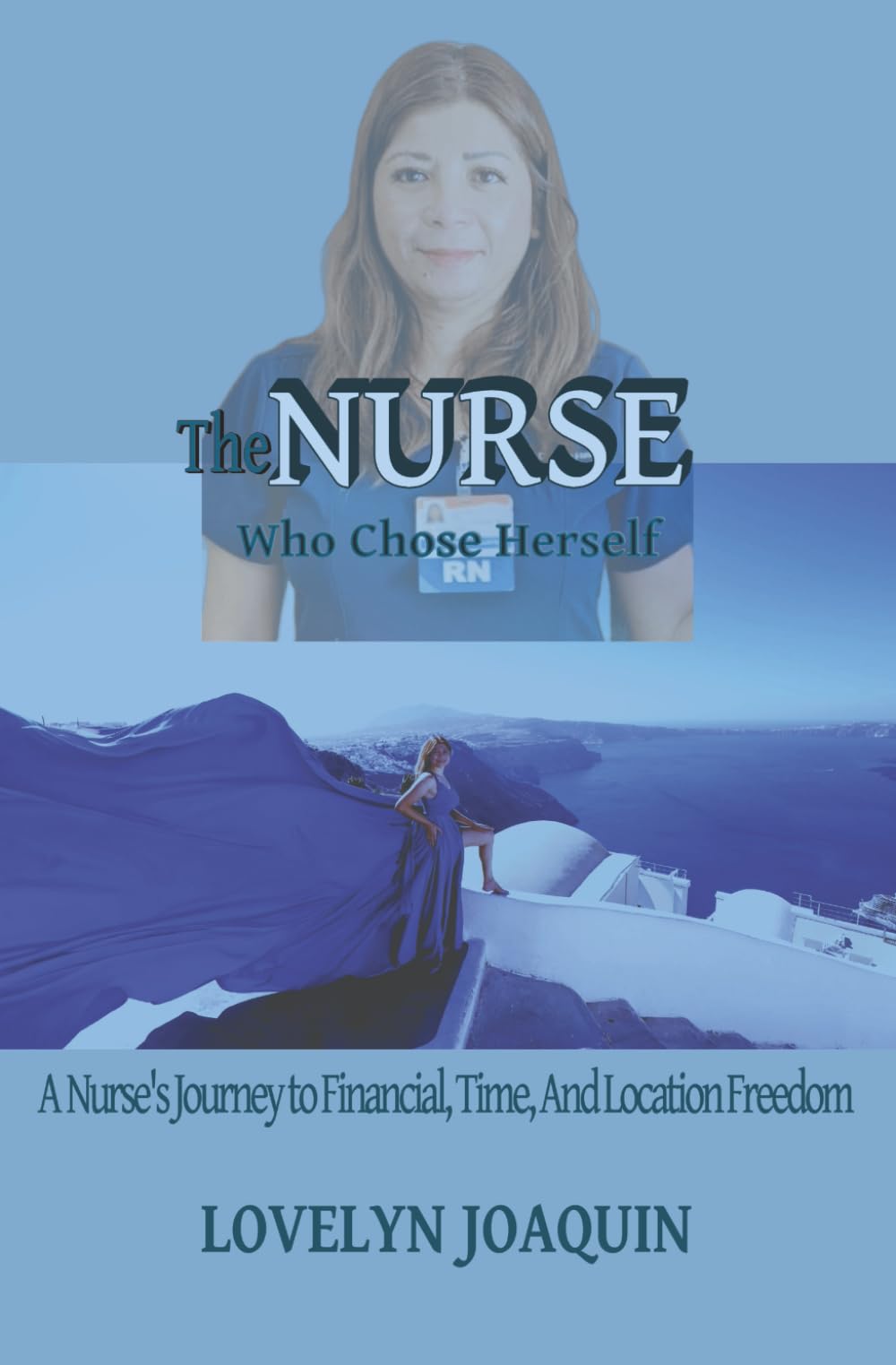 The Nurse Who Chose Herself: A Nurse's Journey to Financial, Time, and Location Freedom