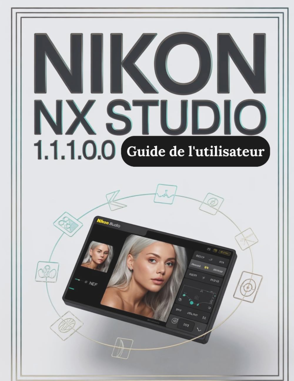 Nikon NX Studio 1.10.0 Guide de l'utilisateur: Le guide complet, étape par étape, pour organiser vos fichiers RAW, maîtriser la couleur et créer un flux de travail de montage fiable