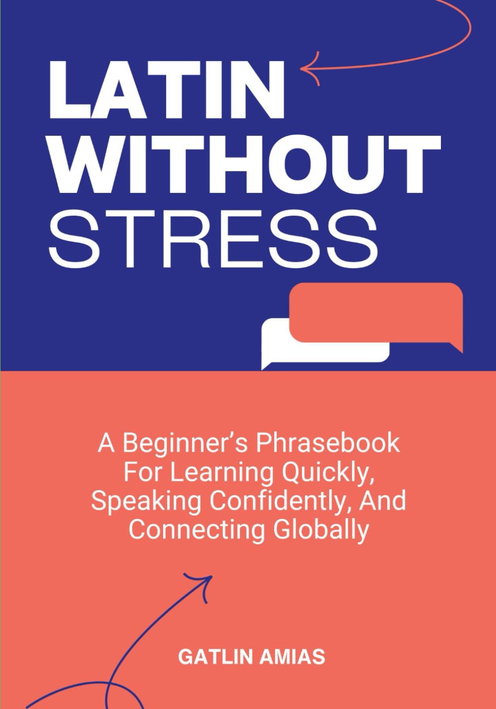 LATIN WITHOUT STRESS: A Beginner’s Phrasebook For Learning Quickly, Speaking Confidently, And Connecting Globally