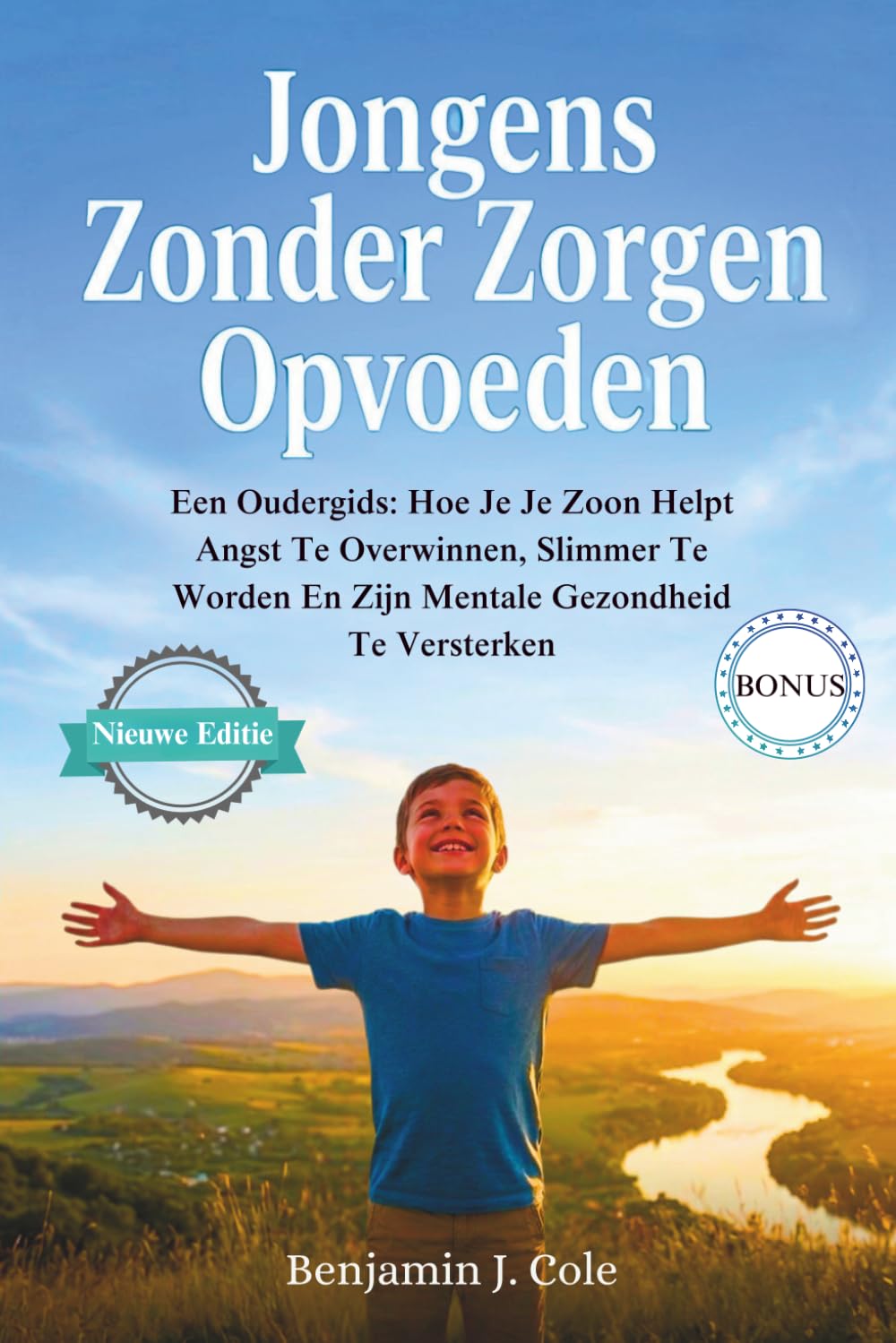 Jongens Zonder Zorgen Opvoeden: Een Oudergids: Hoe Je Je Zoon Helpt Angst Te Overwinnen, Slimmer Te Worden En Zijn Mentale Gezondheid Te Versterken