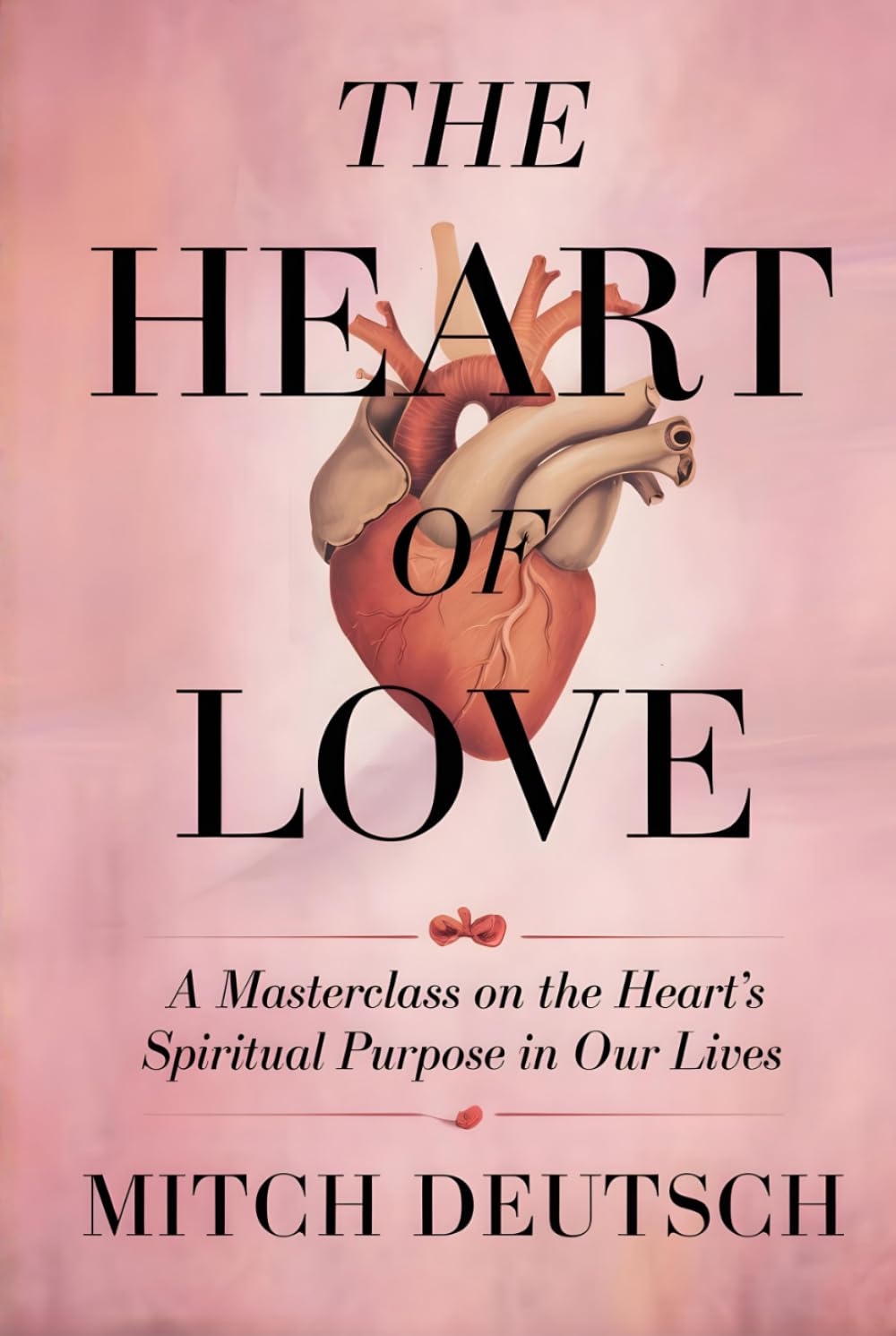 THE HEART OF LOVE: A MASTERCLASS ON THE HEART'S SPIRITUAL PURPOSE IN OUR LIVES