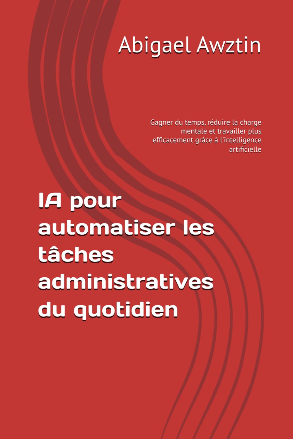 IA pour automatiser les tâches administratives du quotidien: Gagner du temps, réduire la charge mentale et travailler plus efficacement grâce à l'intelligence artificielle