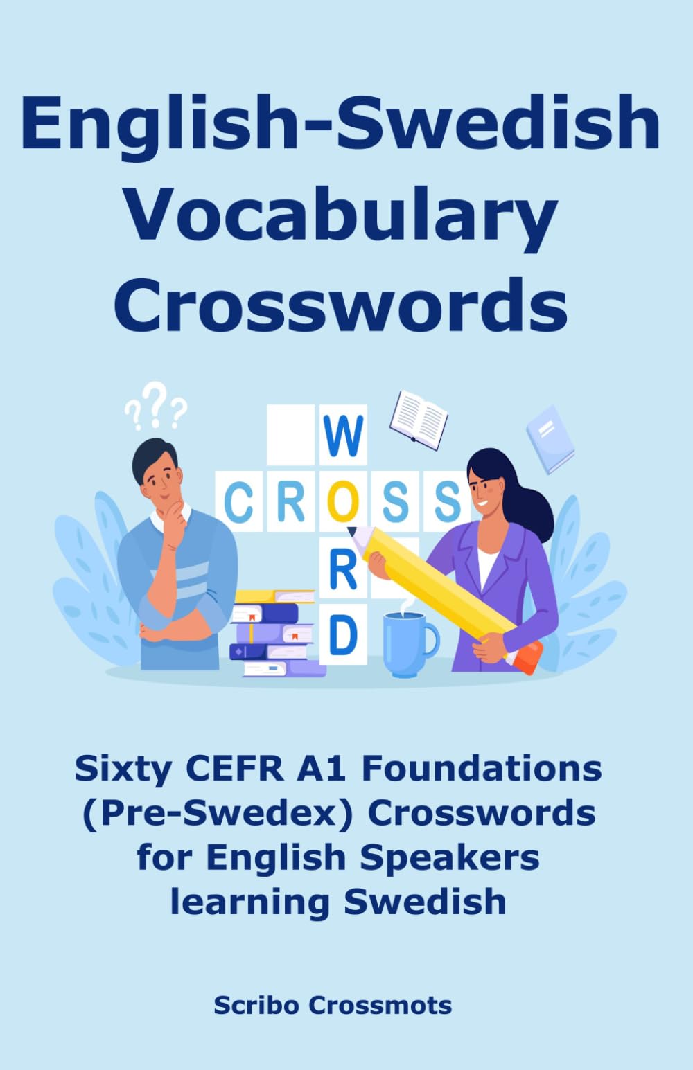 English-Swedish Vocabulary Crosswords: Sixty CEFR A1 Foundations (Pre-Swedex) Crosswords for English Speakers learning Swedish (the CEFR Swedish A1-C1 series for English Speakers)