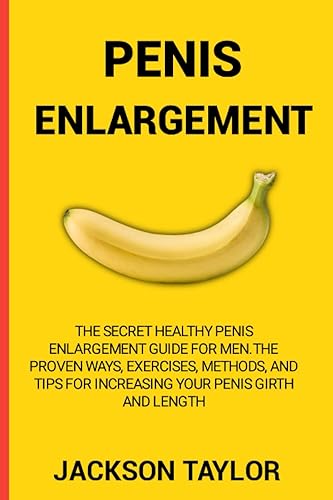 PENIS ENLARGEMENT: The Secret Healthy Penis Enlargement Guide for Men.The Proven Ways, Exercises, Methods, and Tips for Increasing Your Penis Girth and Length