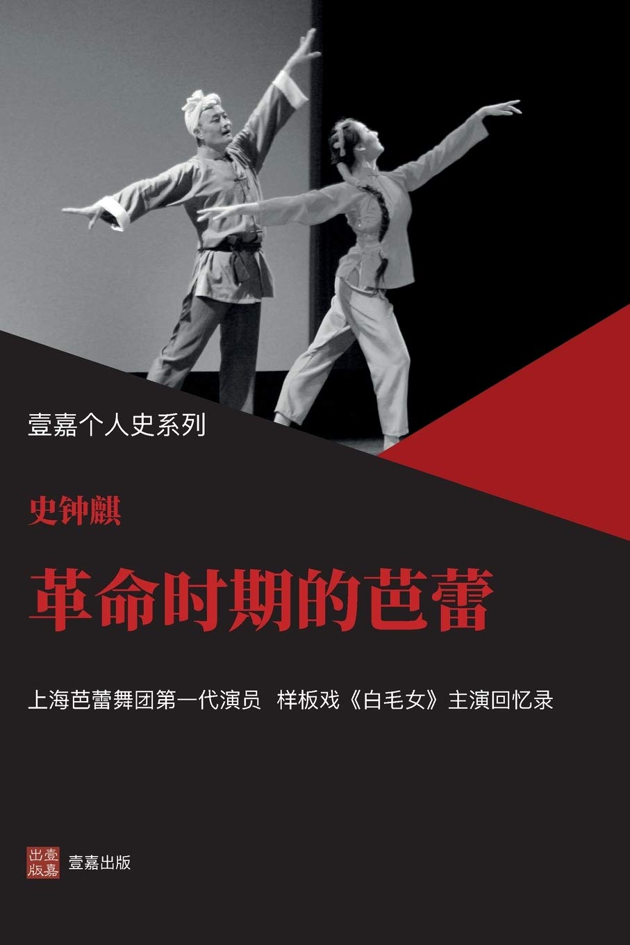革命时期的芭蕾(样板戏《白毛女》主演史钟麒回忆录,严歌苓力荐 ): 1 (壹嘉出版:壹嘉个人史)