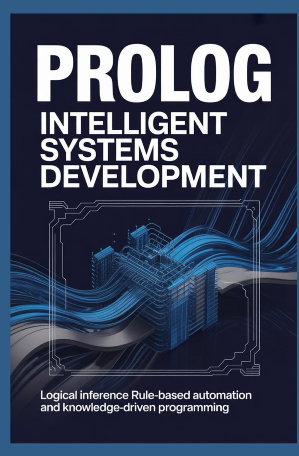 Prolog Intelligent Systems Development: Logical Inference Rule-Based Automation and Knowledge-Driven Programming