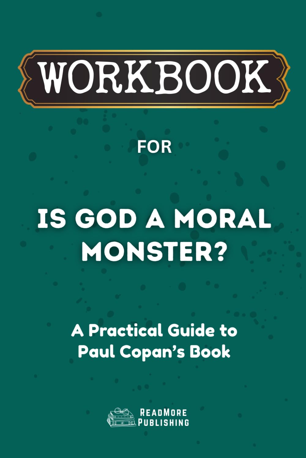 Workbook for Is God a Moral Monster?: A Practical Guide to Paul Copan’s Book (ReadMore Publishing)