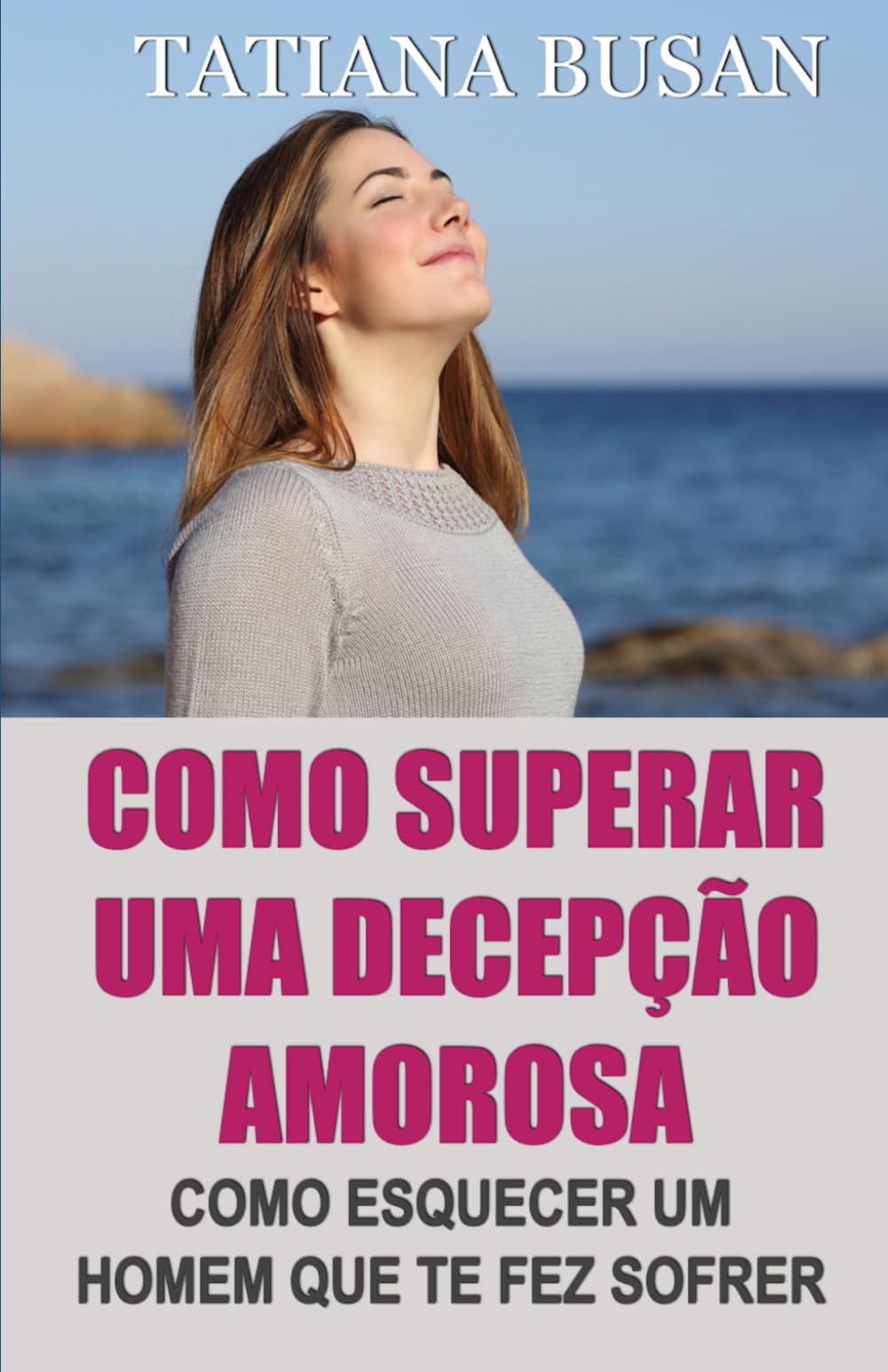 Como superar uma decepção amorosa: Como superar a dor de um amor não correspondido; Como parar de sofrer e ser feliz no amor; Como deixar ir um homem que não pode te amar