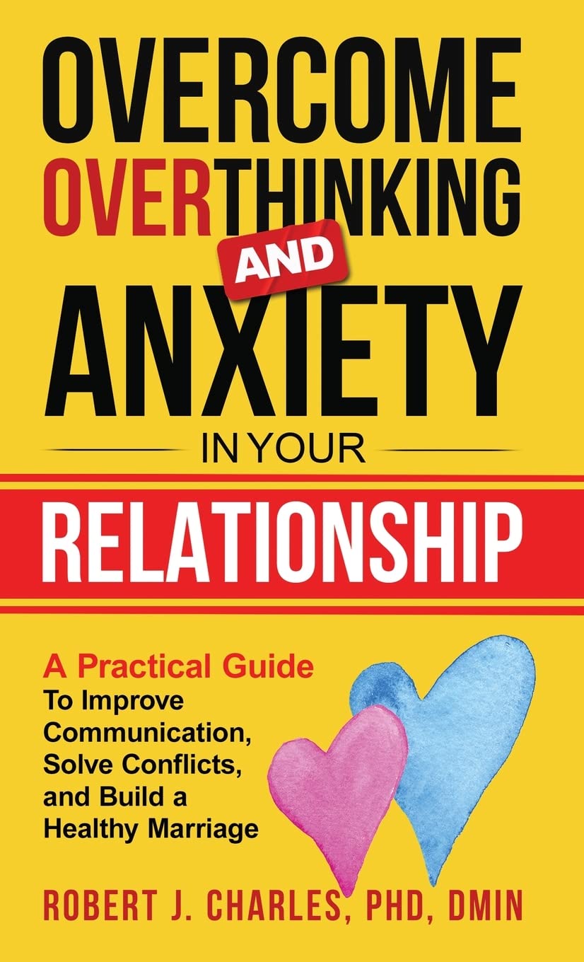 Overcome Overthinking and Anxiety in Your Relationship: A Practical Guide to Improve Communication, Solve Conflicts and Build a Healthy Marriage: 4 (Overthinking Series Book)
