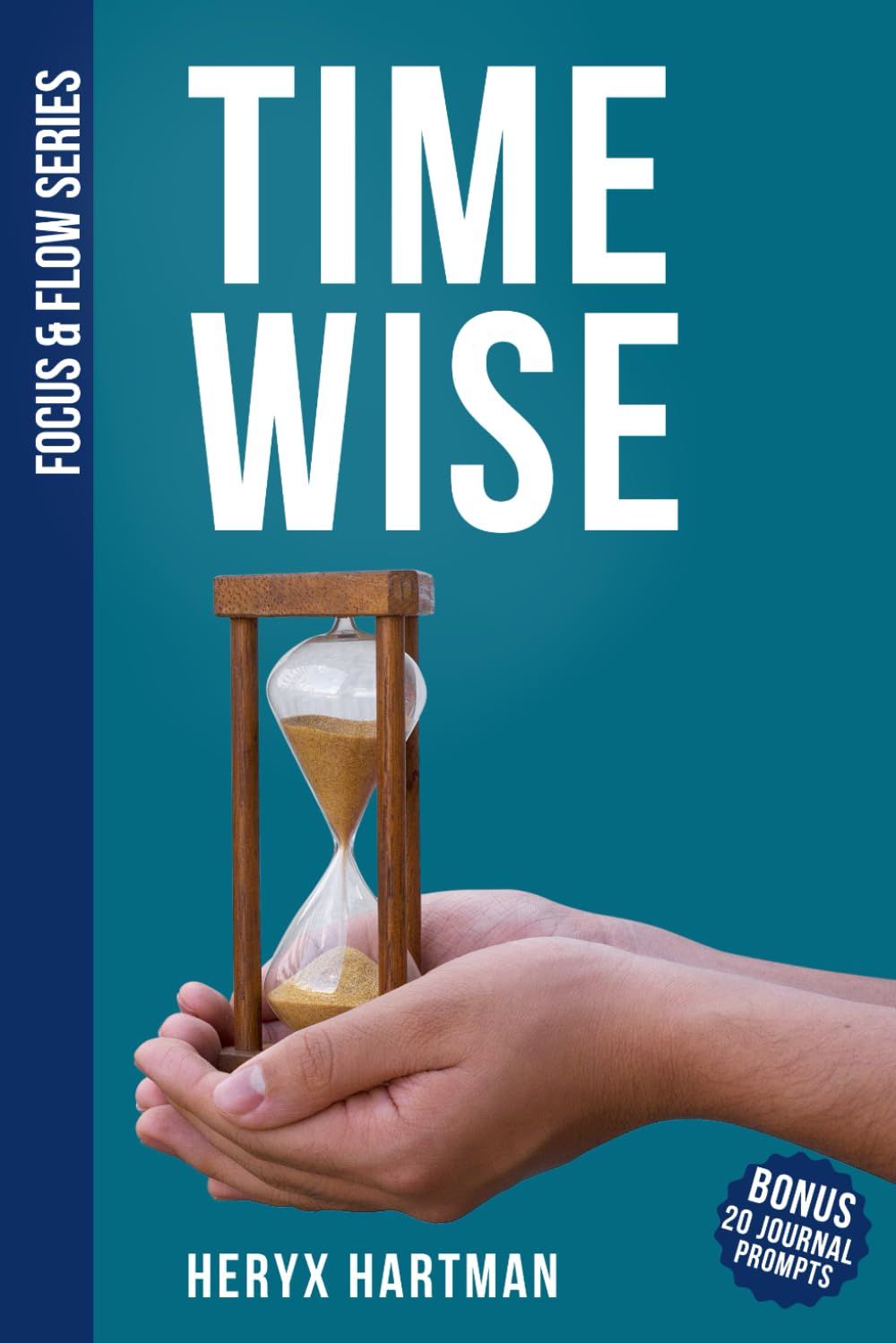 Time Wise — Take Back Your Hours, Boost Your Output, and Enjoy Your Life: A Practical Survival Guide to Outsmart the Clock, Get More Done, and Still Have Time for You (Focus & Flow Series)