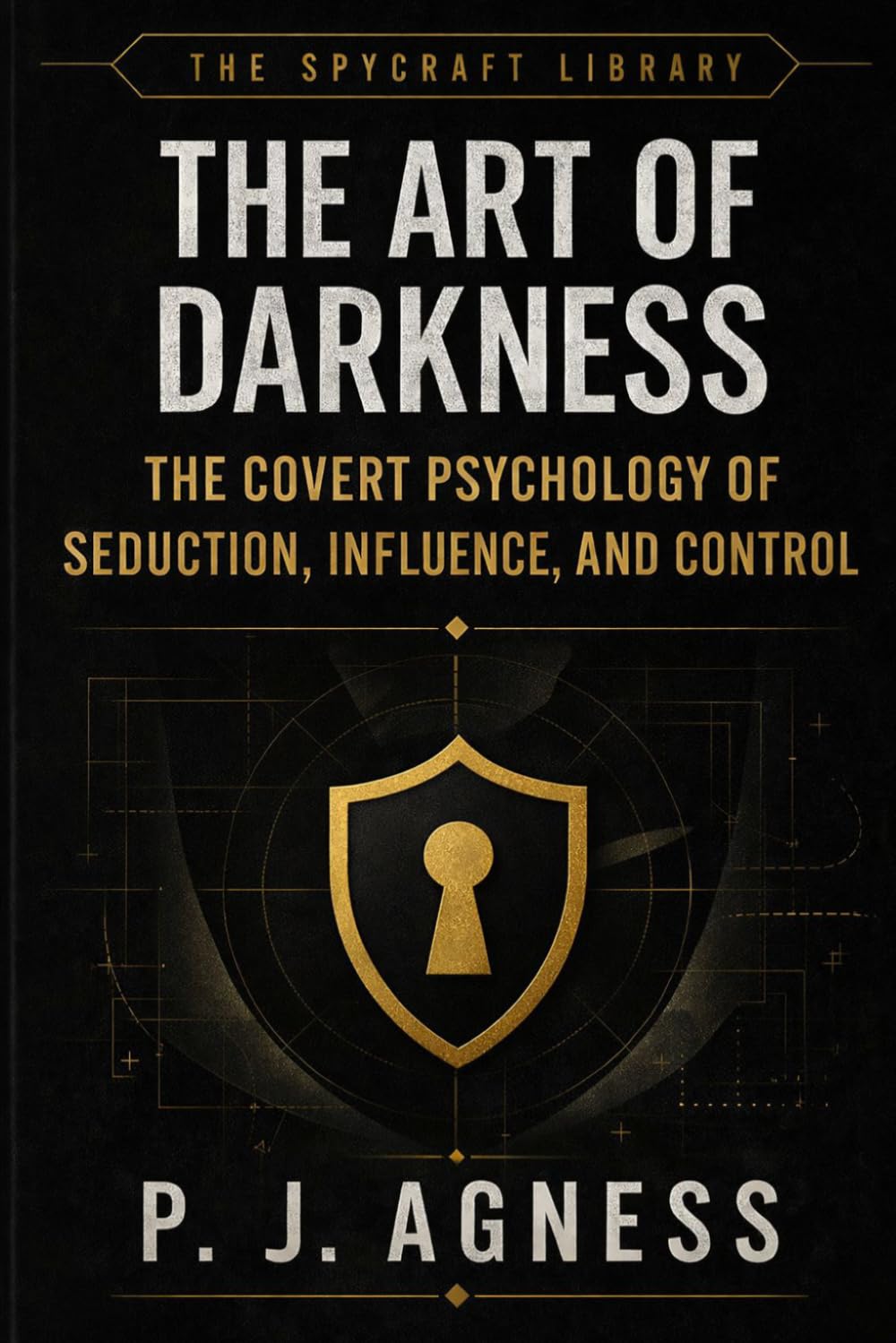 The Art of Darkness: THE COVERT PSYCHOLOGY OF SEDUCTION, INFLUENCE, AND CONTROL (The Spycraft Library)