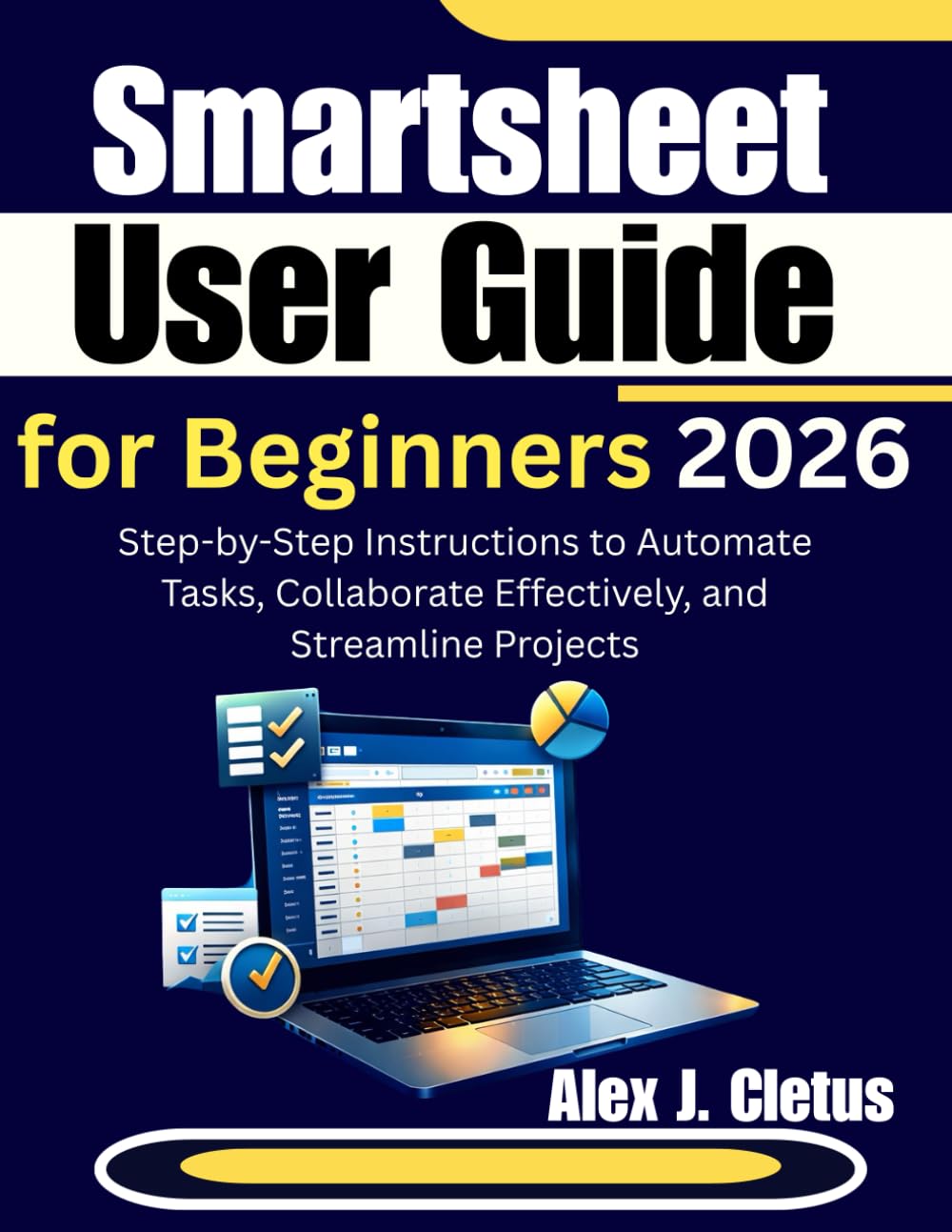 Smartsheet User Guide for Beginners 2026: Step-by-Step Instructions to Automate Tasks, Collaborate Effectively, and Streamline Projects
