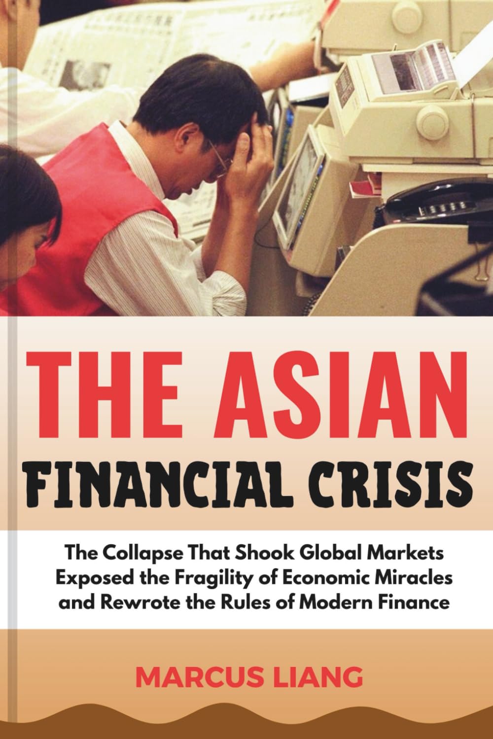 THE ASIAN FINANCIAL CRISIS: The Collapse That Shook Global Markets Exposed the Fragility of Economic Miracles and Rewrote the Rules of Modern Finance