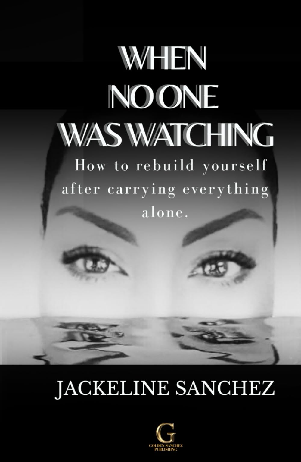 WHEN NO ONE WAS WATCHING: How to rebuild yourself after carrying everything alone.