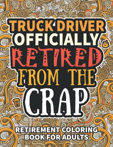 Truck Driver Gifts For Men: Retirement Gifts For Women Men: Funny Truck Driver Retirement Coloring Book Filled With Funny Retiring Quotes, Retired ... For Dad, Mom, Coworkers, Boss & Friends.