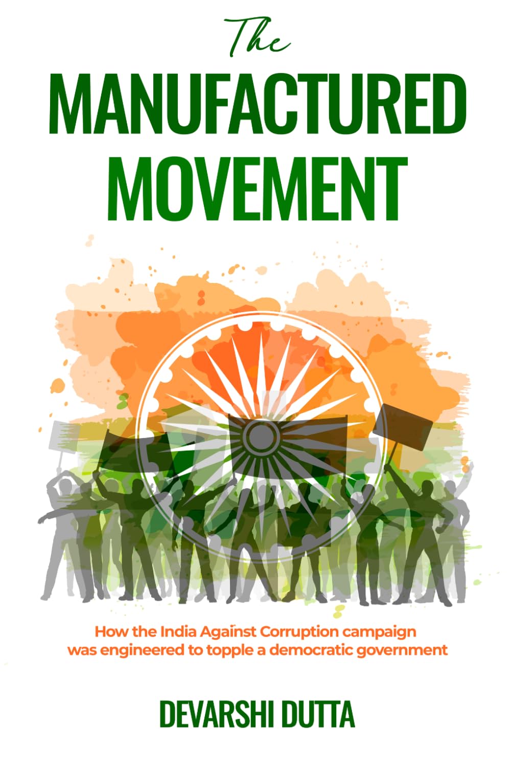 THE MANUFACTURED MOVEMENT: How the India Against Corruption Campaign Was Engineered to Topple a Democratic Government