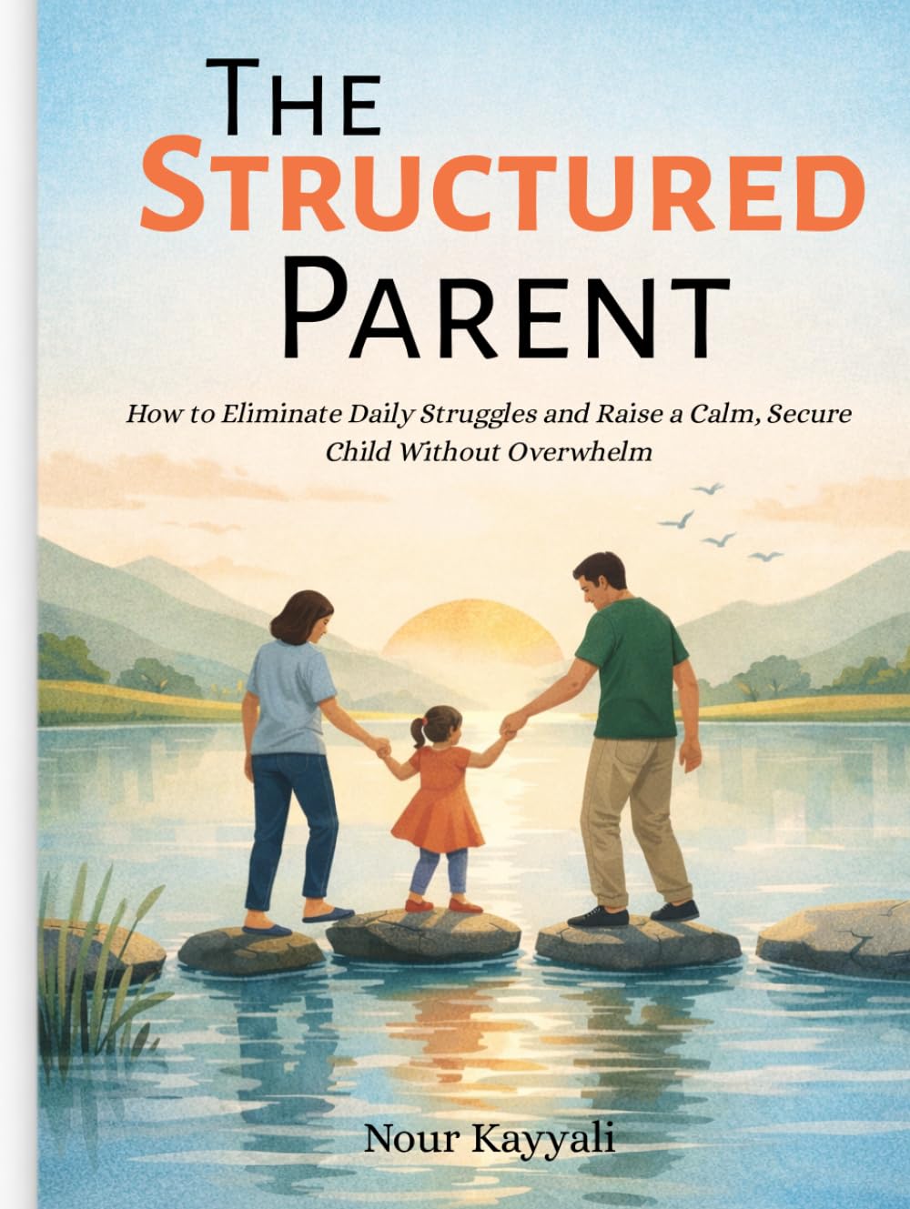 The Structured Parent: How to Eliminate Daily Struggles and Raise a Calm, Secure Child Without Overwhelm