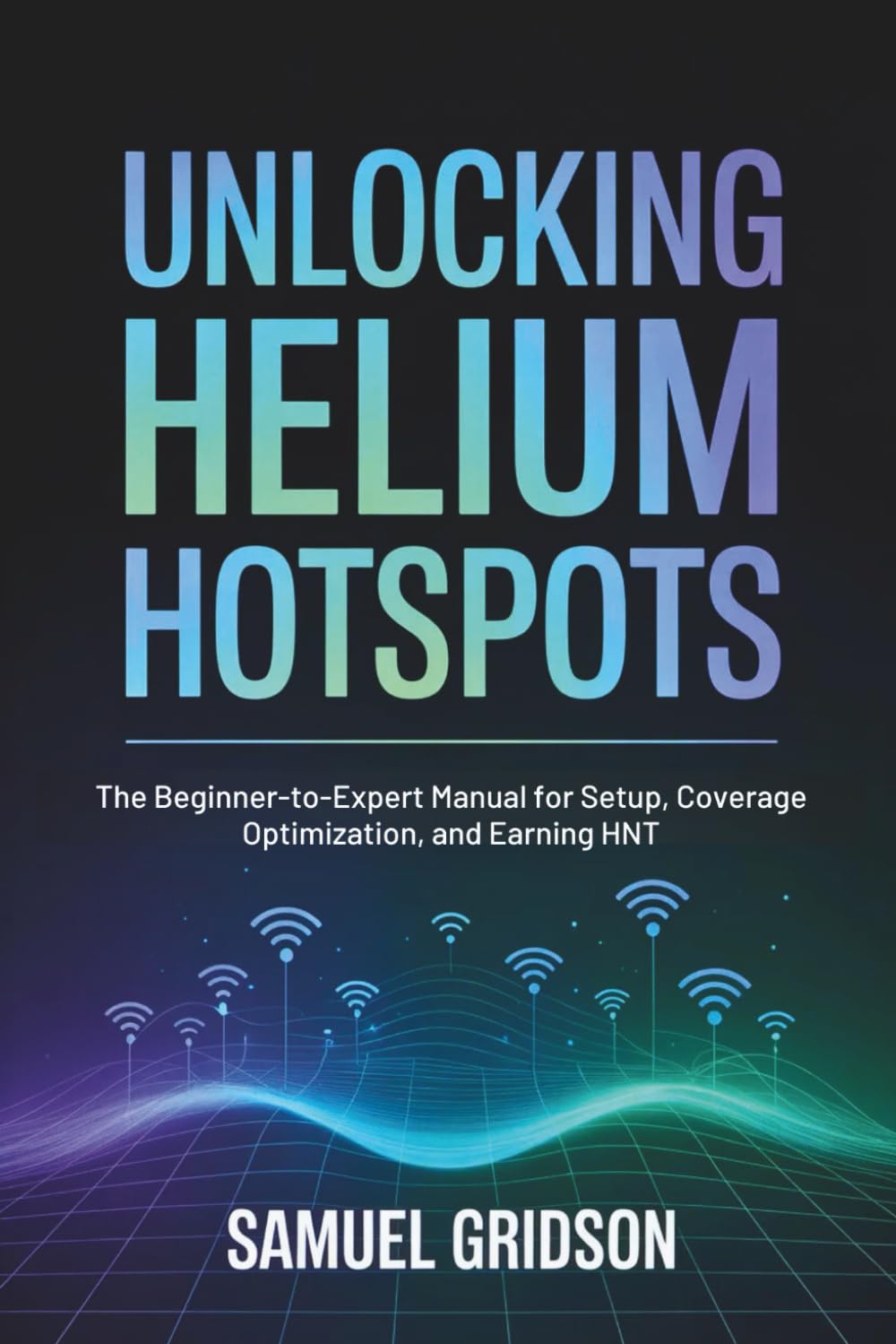 Unlocking Helium Hotspots: The Beginner-to-Expert Manual for Setup, Coverage Optimization, and Earning HNT