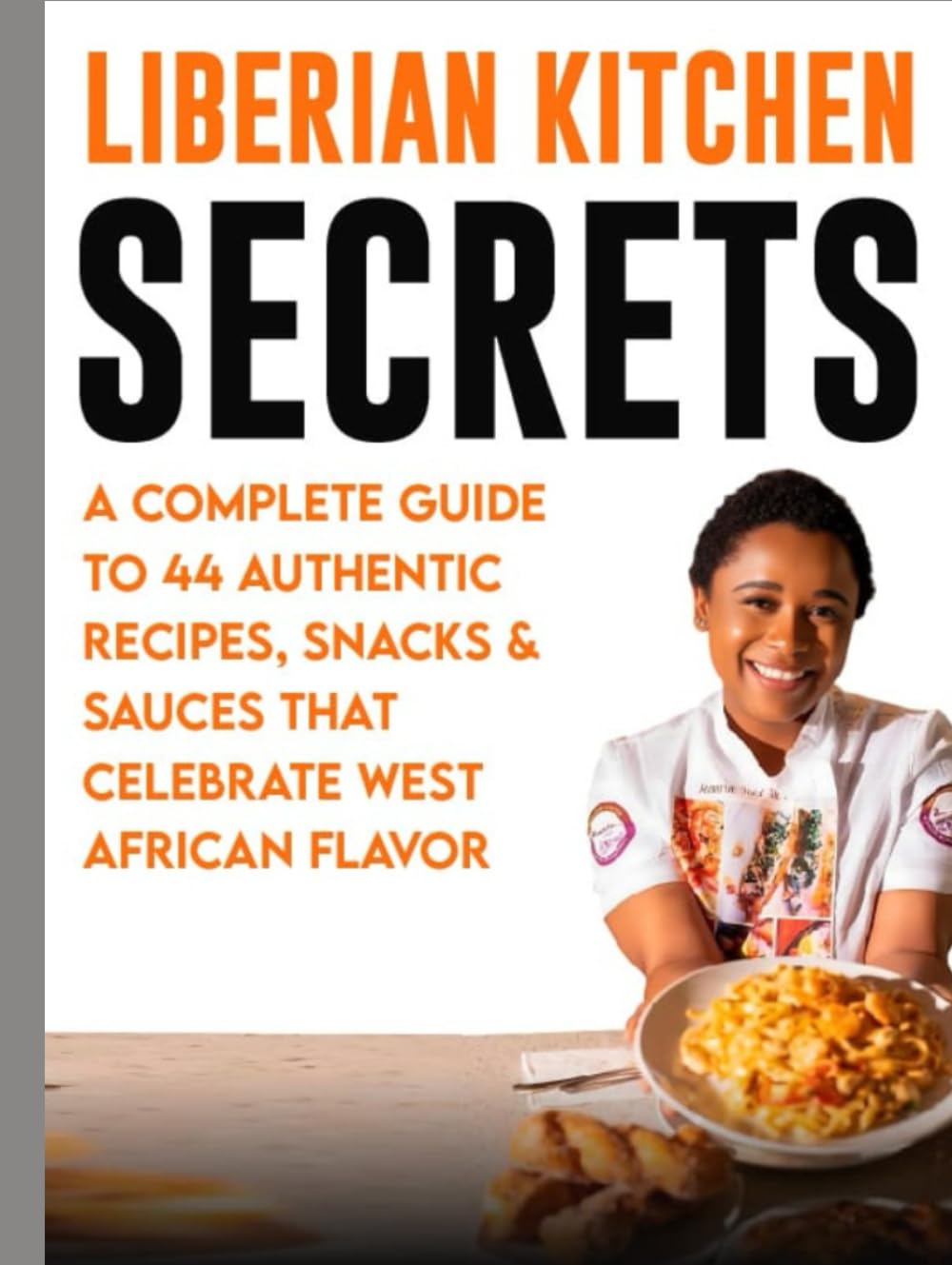 Liberian Kitchen Secrets:: A Complete Guide to 44 Authentic Recipes, Snacks & Sauces That Celebrate West African Flavor