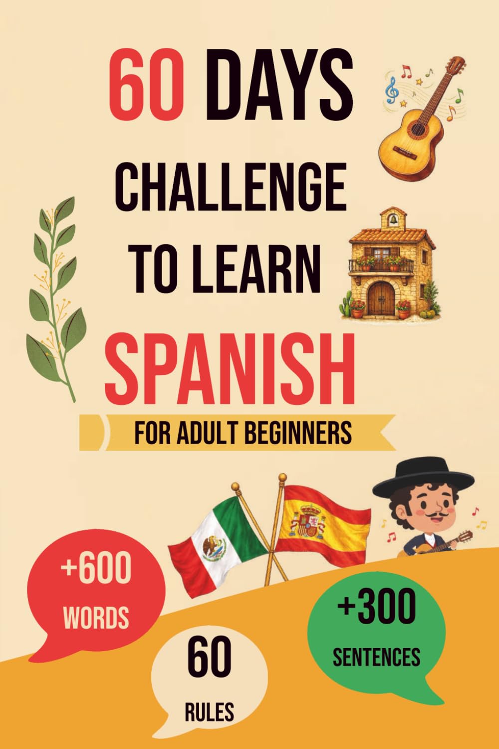 60 Days Challenge To Learn Spanish: A Step-by-Step Guide for Adult Beginners, with 60 Rules, 600 Words, and 300 Phrases to Speak with Confidence.