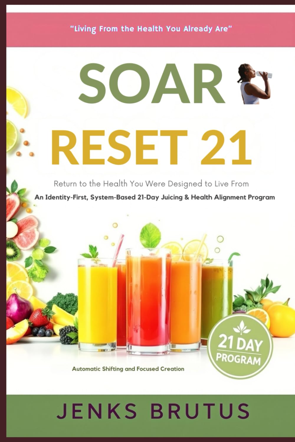 SOAR RESET 21 Return to the Health You Were Designed to Live From: An Identity-First, System-Based 21-Day Juicing & Health Alignment Program