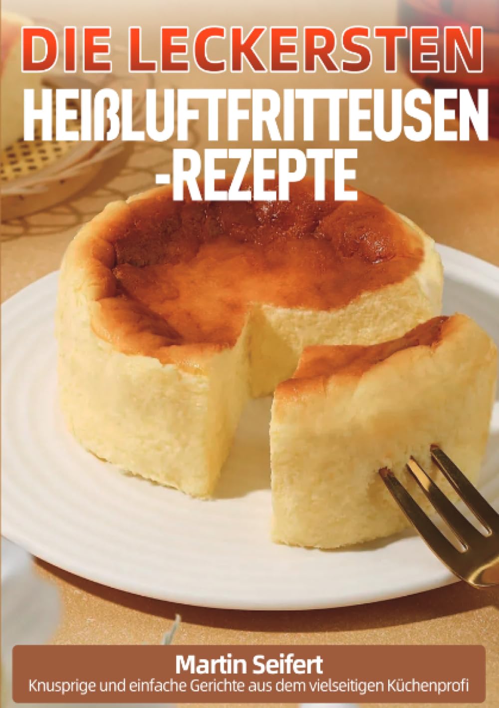 Die leckersten Heißluftfritteusen-Rezepte: Knusprige und einfache Gerichte aus dem vielseitigen Küchenprofi