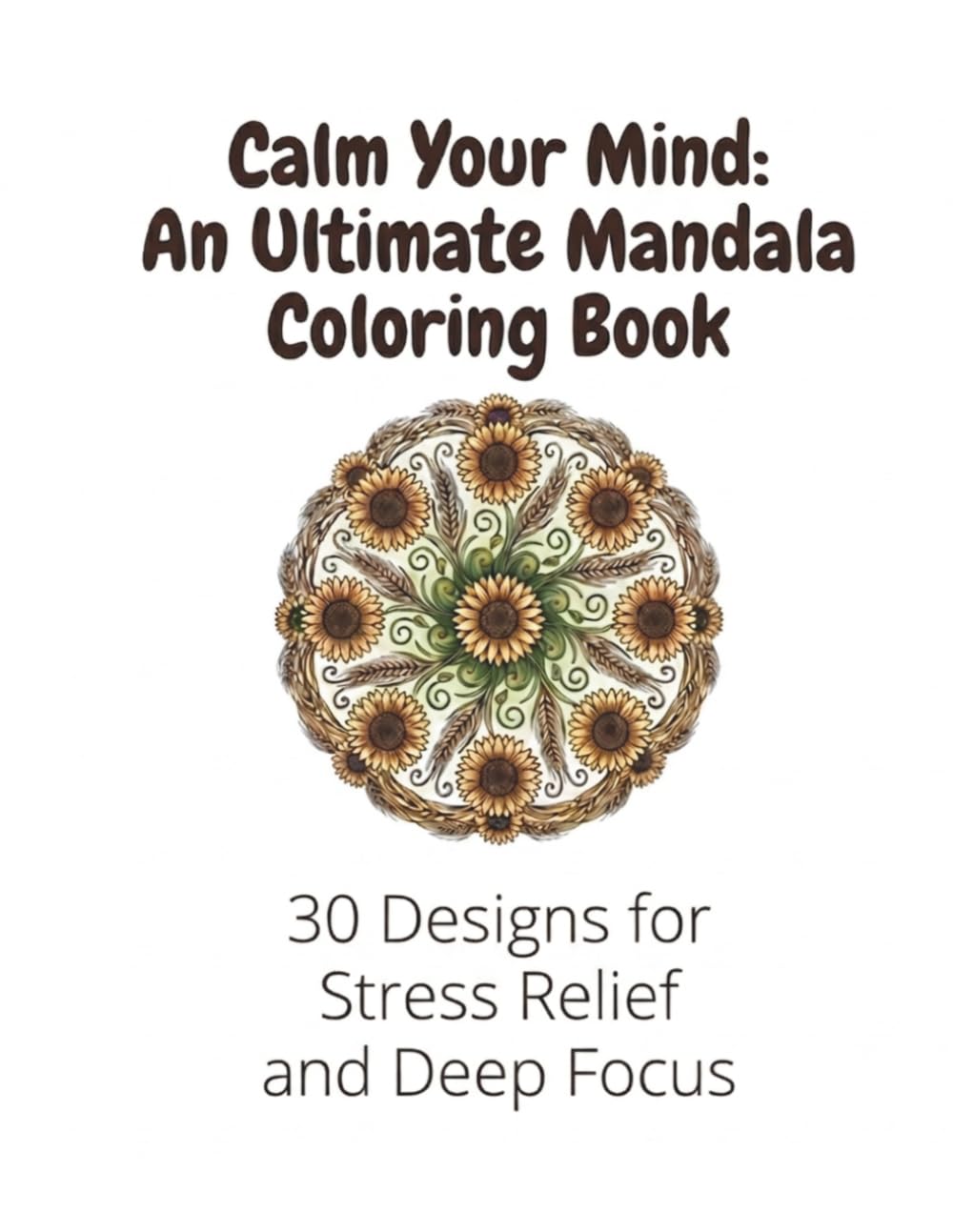 Calm Your Mind: An Ultimate Mandala Coloring Book: 30 Designs for Stress Relief and Deep Focus