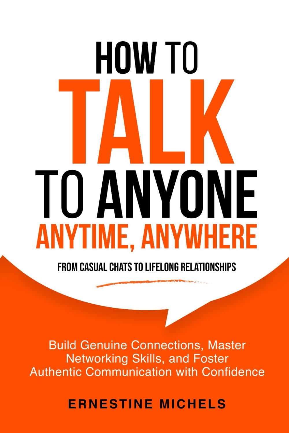 How To Talk To Anyone, Anytime, Anywhere: Build Genuine Connections, Master Networking Skills, and Foster Authentic Communication with Confidence from ... (“The Communication Mastery Series”)