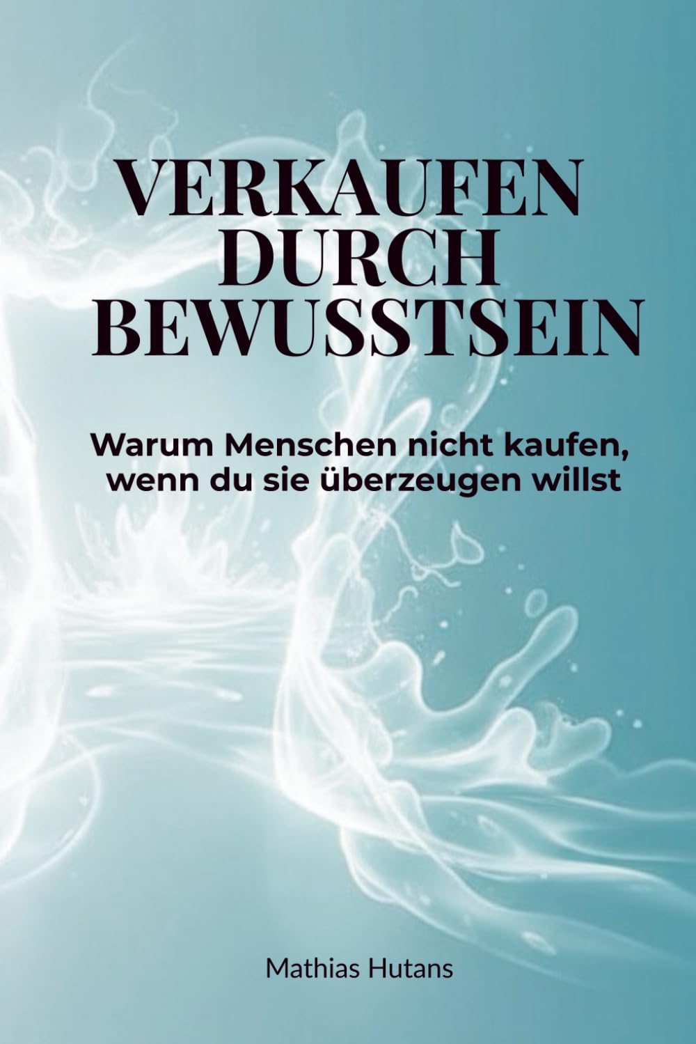 Verkaufen durch Bewusstsein: Warum Menschen nicht kaufen, wenn du sie überzeugen willst