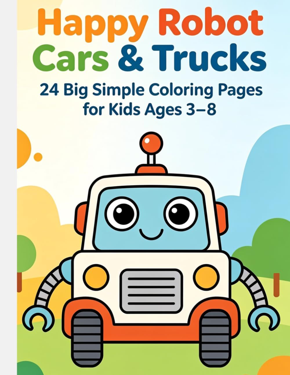 Happy Robot Cars & Trucks: 24 Big Simple Coloring Pages for Kids Ages 3-8
