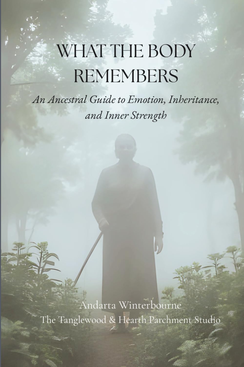 What the Body Remembers: An Ancestral Guide to Emotion, Inheritance, and Inner Strength (The Ancestral Living Series: Reconnecting with Traditional Practices and Inherited Wisdom)