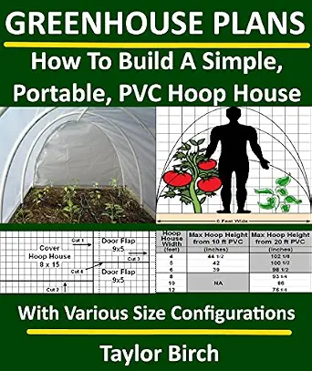 Greenhouse Plans: How To Build A Simple, Portable PVC Hoop House with Various Size Configurations