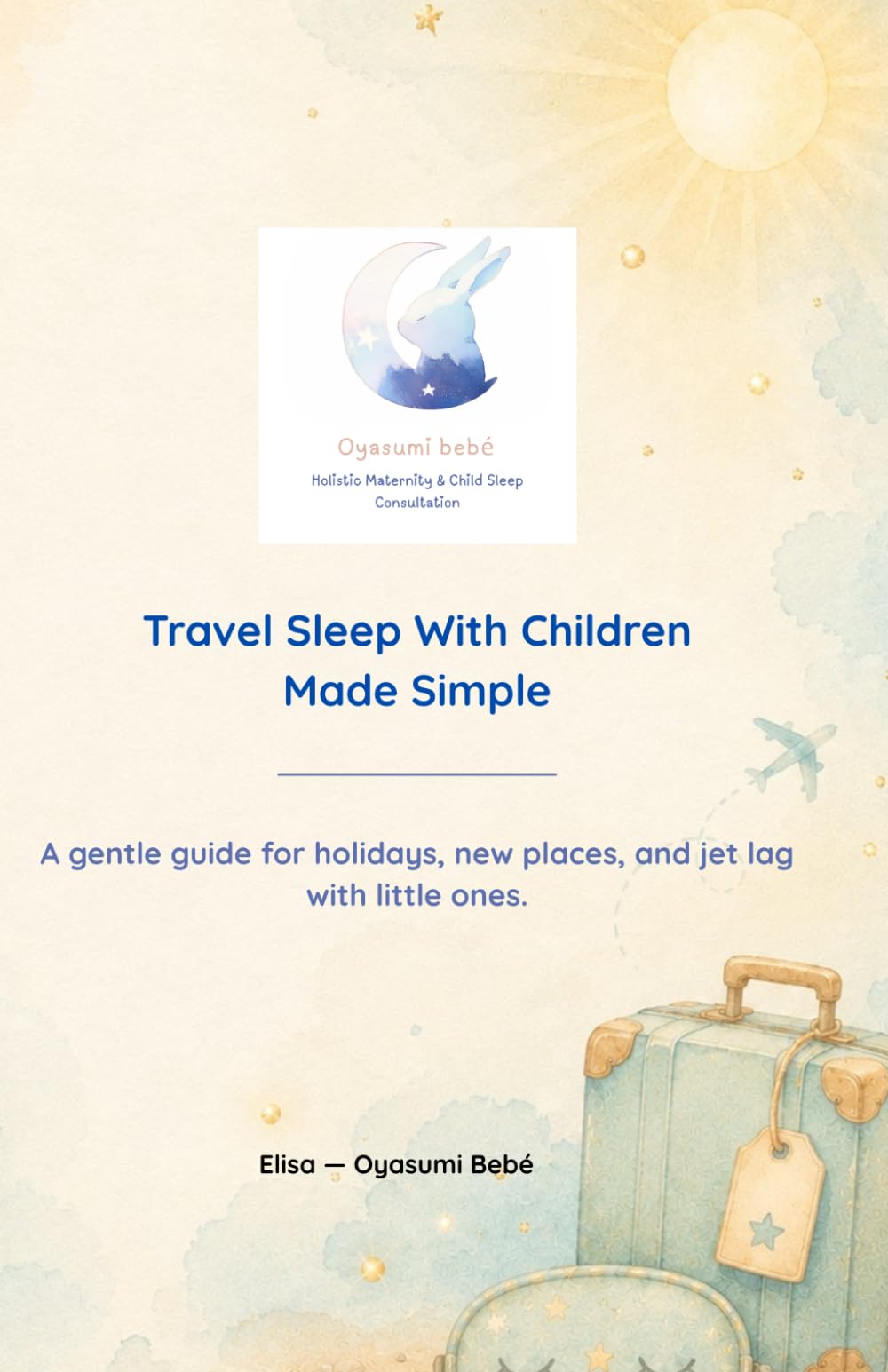 Travel Sleep With Children Made Simple: A gentle guide for holidays, new places, and jet lag with little ones. (Oyasumi Bebé — Simple Sleep Guides for Tired Parents)