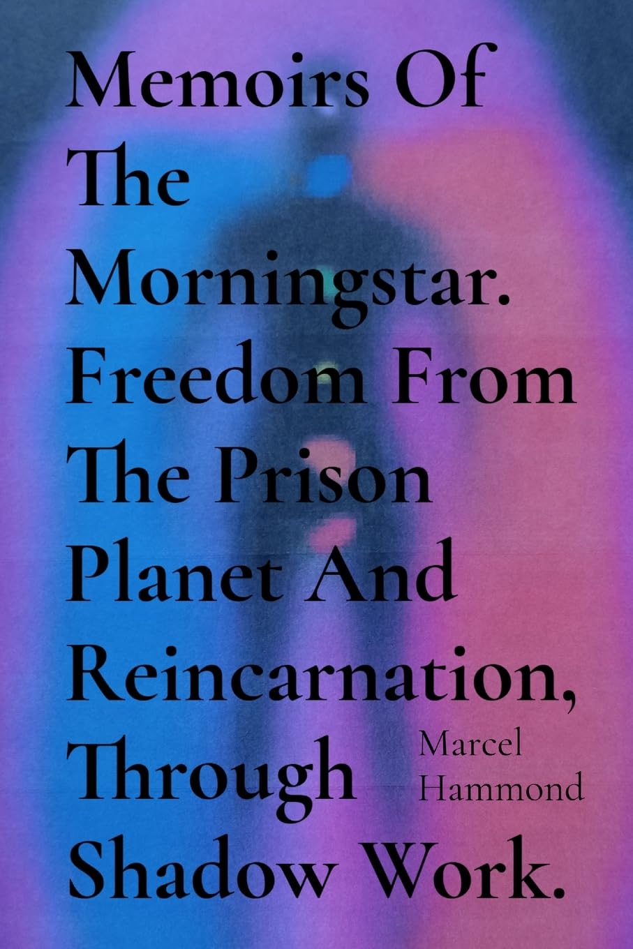 Memoirs Of The Morningstar. Freedom From The Prison Planet And Reincarnation, Through Shadow Work.