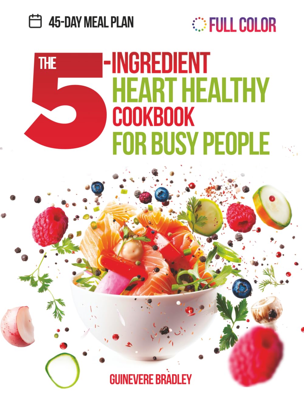 The 5-Ingredient Heart Healthy Cookbook for Busy People: Science-Based, Low-Sodium and Low-Fat Recipes Ready in 30 Minutes or Less, Designed to