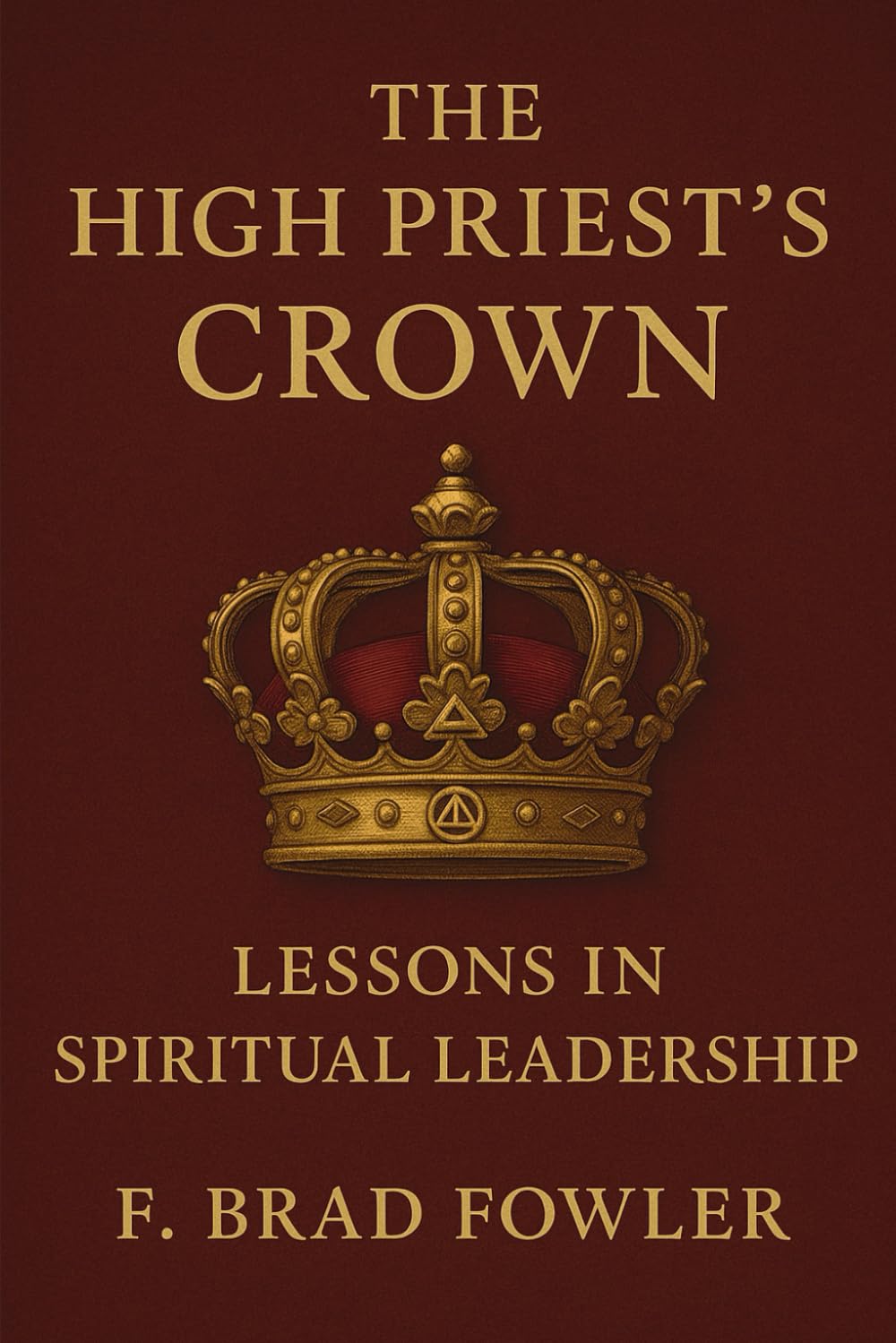 The High Priest’s Crown: Lessons in Spiritual Leadership: 1 (York Rite Leadership)