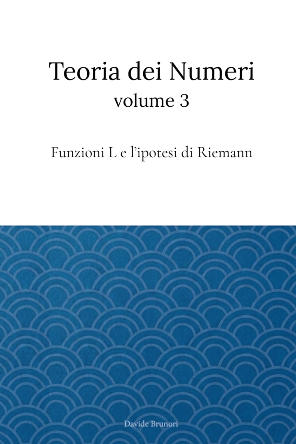 Teoria dei Numeri Vol. 3: Funzioni L e Ipotesi di Riemann (Teoria dei numeri e applicazioni)